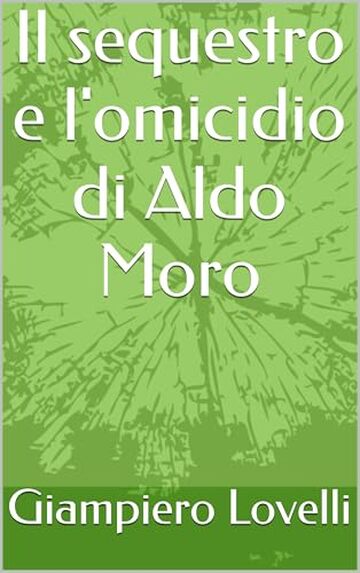 Il sequestro e l'omicidio di Aldo Moro (Storia Contemporanea e Biografie di uomini e donne dell'Ottocento e del Novecento)