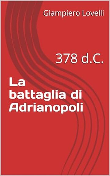 La battaglia di Adrianopoli: 378 d.C. (Storia Antica e biografie di uomini e donne dell'antichit&agrave;)