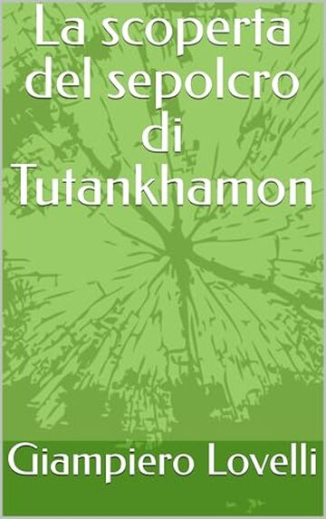 La scoperta del sepolcro di Tutankhamon (Storia Antica e biografie di uomini e donne dell'antichit&agrave;)