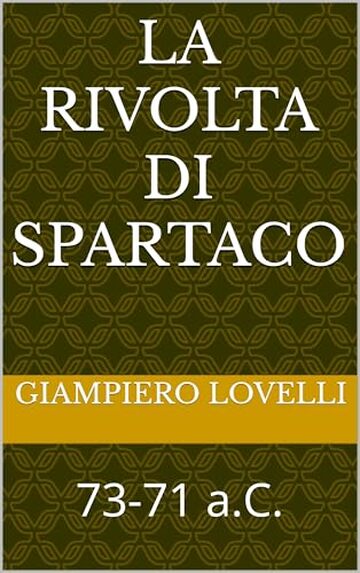 La rivolta di Spartaco: 73-71 a.C. (Storia Antica e biografie di uomini e donne dell'antichit&agrave;)