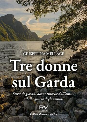 TRE DONNE SUL GARDA: Storie di giovani donne travolte dall&rsquo;amore e dalla guerra degli uomini