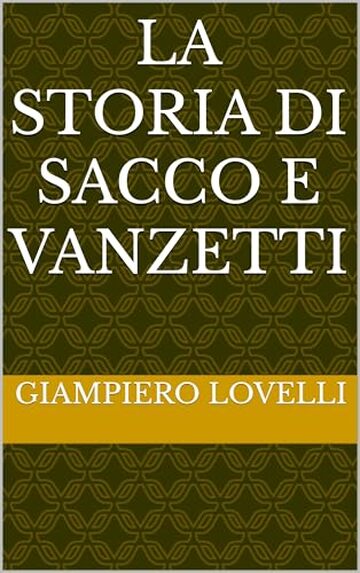 La storia di Sacco e Vanzetti (Storia Contemporanea e Biografie di uomini e donne dell'Ottocento e del Novecento)
