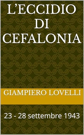 L&rsquo;eccidio di Cefalonia : 23 - 28 settembre 1943 (Storia Contemporanea e Biografie di uomini e donne dell'Ottocento e del Novecento)