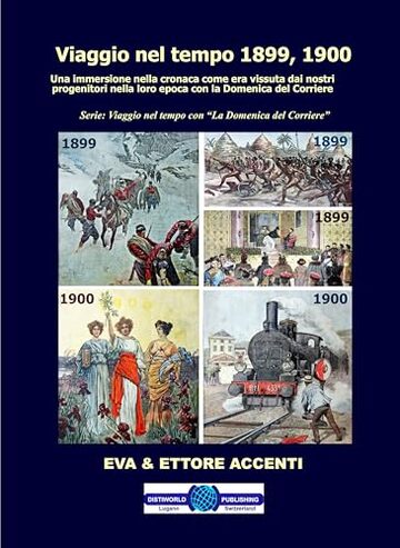 Viaggio nel tempo 1899, 1900: Immersione nella cronaca come era vissuta dai nostri progenitori nella loro epoca con la Domenica del Corriere (Viaggio nel tempo con “La Domenica del Corriere” Vol. 1)
