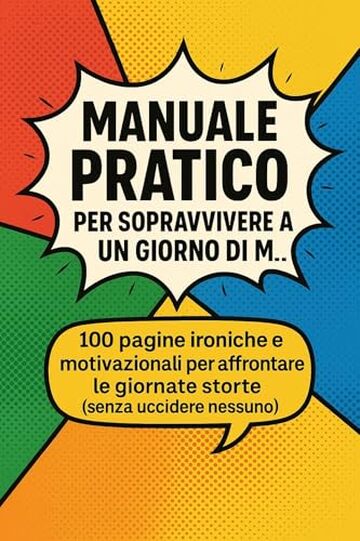 Manuale pratico per sopravvivere a un giorno di m&hellip;: 100 pagine ironiche e motivazionali per affrontare le giornate storte (senza uccidere nessuno)