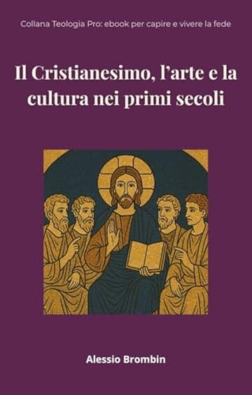 Il Cristianesimo, l&rsquo;arte e la cultura nei primi secoli: fede vs. mondo antico (Teologia Pro: ebook per capire e vivere la fede Vol. 4)