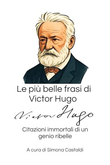 Le pi&ugrave; belle frasi di Victor Hugo: Citazioni immortali di un genio ribelle (Aforismi e Frasi Celebri dei Grandi Autori)