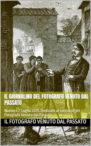 Il Giornalino del Fotografo Venuto dal Passato: Numero 7. Luglio 2025. Dedicato al concorso del Fotografo Venuto dal Passato.