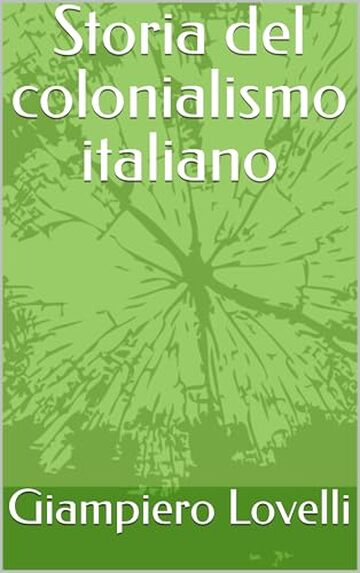 Storia del colonialismo italiano (Storia Contemporanea e Biografie di uomini e donne dell'Ottocento e del Novecento)