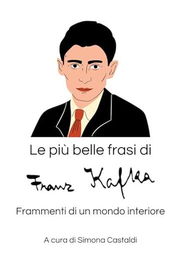 Le pi&ugrave; belle frasi di Franz Kafka: Frammenti di un mondo interiore (Aforismi e Frasi Celebri dei Grandi Autori)