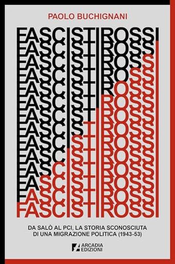 Fascisti rossi: Da Salò al PCI, la storia sconosciuta di una migrazione politica (1943-53)