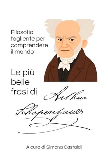 Le pi&ugrave; belle frasi di Arthur Schopenhauer: Filosofia tagliente per comprendere il mondo (Frasi celebri di grandi menti)