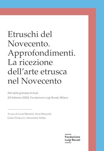 Etruschi del Novecento. Approfondimenti: La ricezione dell’arte etrusca nel Novecento (Atti Fondazione Luigi Rovati)