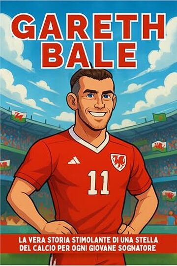 Biografia di Gareth Bale: La vera storia stimolante di una stella del calcio per ogni giovane sognatore