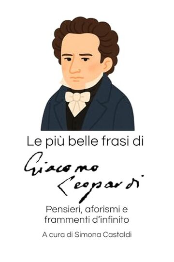 Le pi&ugrave; belle frasi di Giacomo Leopardi: Pensieri, aforismi e frammenti d'infinito (Aforismi e Frasi Celebri dei Grandi Autori)