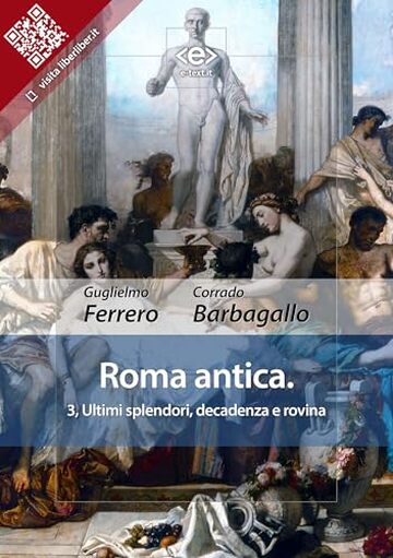 Roma antica: 3, Ultimi splendori, decadenza e rovina (Liber Liber Vol. 1)