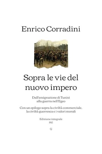 Sopra le vie del nuovo impero: Dall'emigrazione di Tunisi alla guerra nell'Egeo; Con un epilogo sopra la civiltà commerciale, la civiltà guerresca e i valori morali | Edizione integrale (1912)