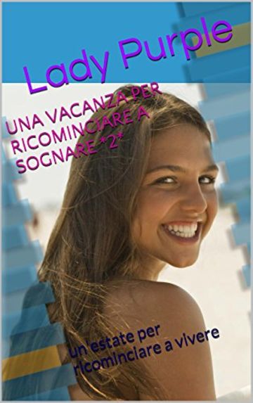 UNA VACANZA PER RICOMINCIARE A SOGNARE *2*: un'estate per ricominciare a vivere (Una vacanza per ricominciare sognare)