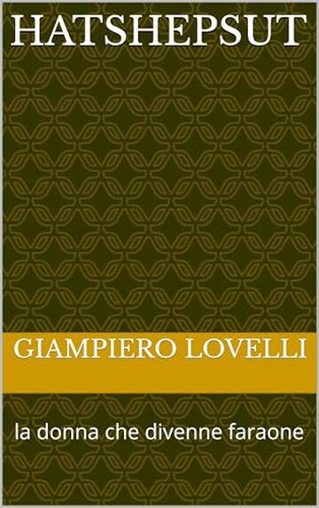 Hatshepsut: la donna che divenne faraone (Storia Antica e biografie di uomini e donne dell'antichit&agrave;)