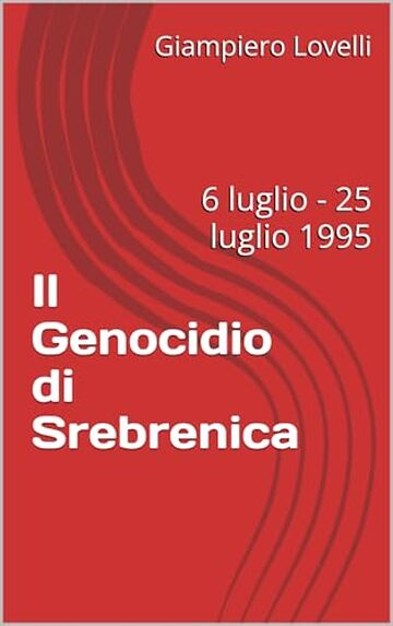 Il Genocidio di Srebrenica: 6 luglio - 25 luglio 1995 (Storia Contemporanea e Biografie di uomini e donne dell'Ottocento e del Novecento)