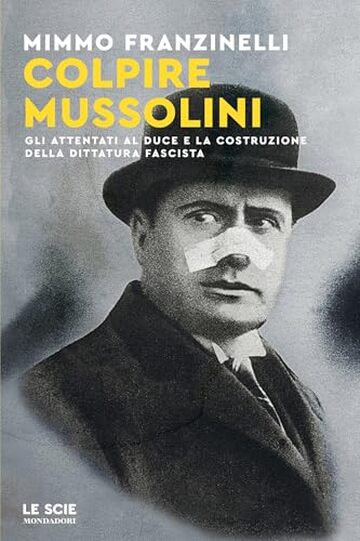 Colpire Mussolini: Gli attentati al Duce e la costruzione della dittatura fascista