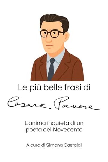 Le pi&ugrave; belle frasi di Cesare Pavese: L'anima inquieta di un poeta del Novecento (Aforismi e Frasi Celebri dei Grandi Autori)