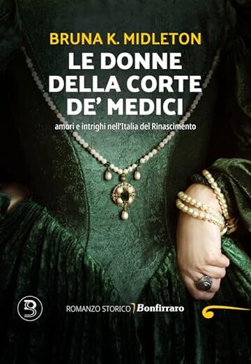 Le donne della corte de' Medici: amori e intrighi nell’Italia del Rinascimento