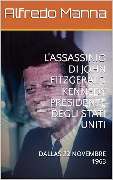 L'ASSASSINIO DI JOHN FITZGERALD KENNEDY PRESIDENTE DEGLI STATI UNITI: DALLAS 22 NOVEMBRE 1963
