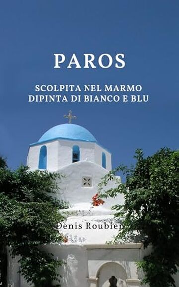 Paros. Scolpita nel marmo, dipinta di bianco e blu (Viaggio nella cultura e nel paesaggio Vol. 18)