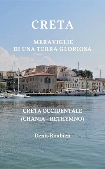 Creta. Meraviglie di una terra gloriosa: Creta Occidentale (Chania - Rethymno) (Viaggio nella cultura e nel paesaggio Vol. 7)