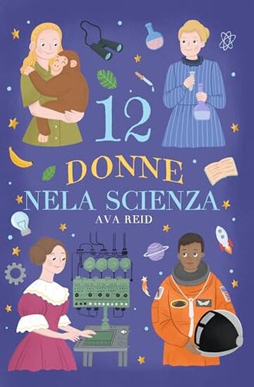 12 Donne nela Scienza: Storie Ispiratrici di Scienziate Rivoluzionarie per Ragazze e Giovani Menti Curios