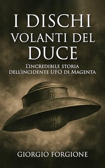 I dischi volanti del Duce: L'incredibile storia dell'incidente UFO di Magenta