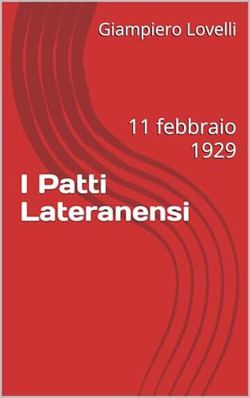 I Patti Lateranensi: 11 febbraio 1929 (Storia Contemporanea e Biografie di uomini e donne dell'Ottocento e del Novecento)