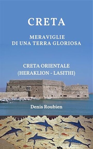 Creta. Meraviglie di una terra gloriosa : Creta Orientale (Heraklion - Lasithi). Una guida di viaggio diversa sulla Grecia, tra storia, architettura e ... nella cultura e nel paesaggio Vol. 13)