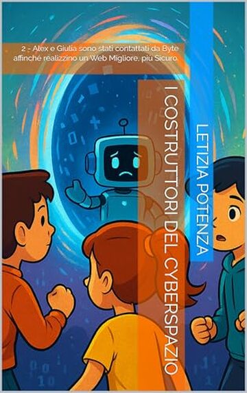 I COSTRUTTORI DEL CYBERSPAZIO: 2 - Alex e Giulia sono stati contattati da Byte affinché realizzino un Web Migliore, più Sicuro. (Racconti informatici e robotici per bambini e ragazzi)