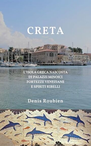 Creta. L&rsquo;isola greca nascosta di palazzi minoici, fortezze veneziane e spiriti ribelli: Una guida di viaggio diversa sulla Grecia, tra storia, architettura ... nella cultura e nel paesaggio Vol. 9)