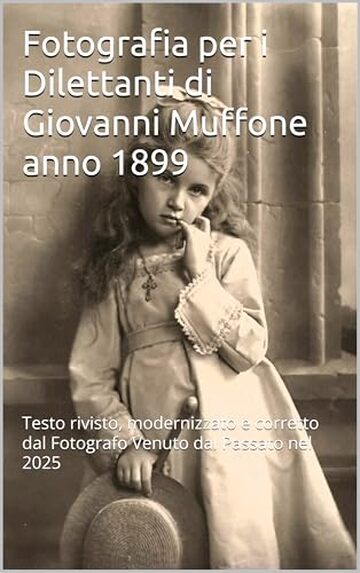 Fotografia per i Dilettanti di Giovanni Muffone anno 1899: Testo rivisto, modernizzato e corretto dal Fotografo Venuto dal Passato nel 2025
