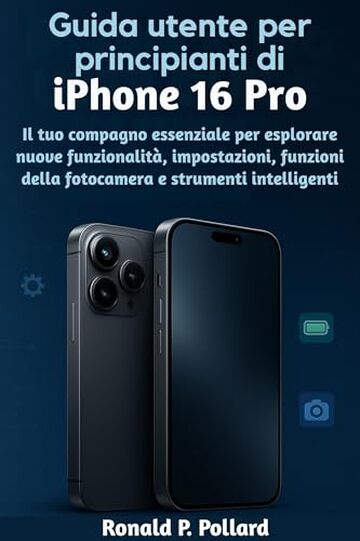 Guida utente per principianti di iPhone 16 Pro: Il tuo compagno essenziale per esplorare nuove funzionalit&agrave;, impostazioni, funzioni della fotocamera e strumenti intelligenti