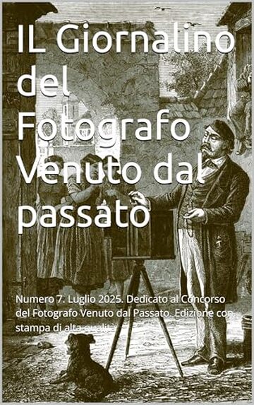 IL Giornalino del Fotografo Venuto dal passato: Numero 7. Luglio 2025. Dedicato al Concorso del Fotografo Venuto dal Passato. Edizione con stampa di alta qualit&agrave;