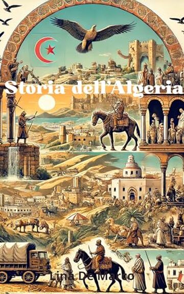 Storia dell'Algeria. Corso completo: Dalla preistoria alle sfide del XXI Secolo (Capire la Storia: Corsi Essenziali per Tutti)