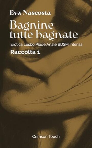 Bagnine tutte bagnate &mdash; Raccolta 1: Erotica lesbo piede anale BDSM intensa