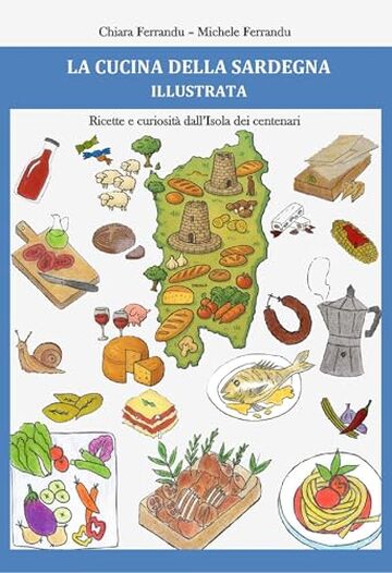 LA CUCINA DELLA SARDEGNA ILLUSTRATA: Ricette e curiosit&agrave; dall'Isola dei centenari