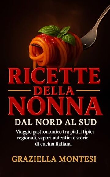 Ricette della Nonna dal Nord al Sud : Viaggio gastronomico tra piatti tipici regionali, sapori autentici e storie di cucina italiana
