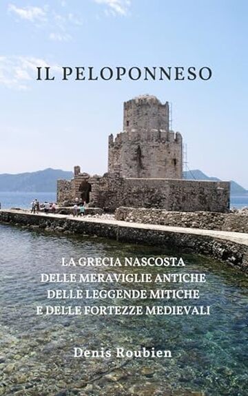 Il Peloponneso: La Grecia nascosta delle meraviglie antiche, delle leggende mitiche e delle fortezze medievali. Una guida di viaggio diversa sulla Grecia, ... nella cultura e nel paesaggio Vol. 3)