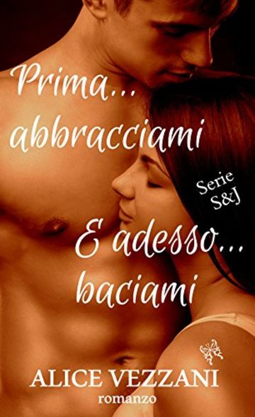 Prima... abbracciami E adesso... baciami: Serie S & J vol. 1 e 2