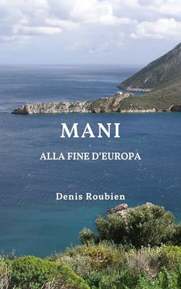 Mani. Alla fine d&rsquo;Europa: Una guida di viaggio diversa sulla Grecia, tra storia, architettura e natura (Viaggio nella cultura e nel paesaggio Vol. 45)