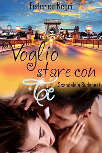 Voglio stare con te: Scandalo a Budapest - romanzo thriller rosa