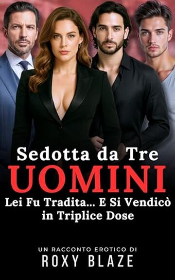 Sedotta da Tre Uomini: Racconto Erotico &ndash; Lei Fu Tradita&hellip; E Si Vendic&ograve; In Triplice Dose