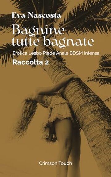 Bagnine tutte bagnate &mdash; Raccolta 2: Erotica lesbo piede anale BDSM intensa