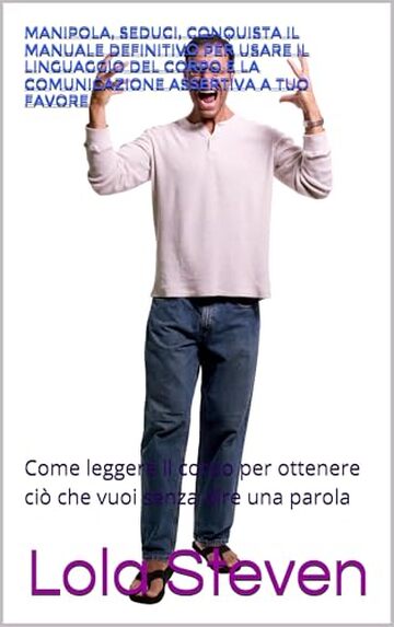 Manipola, Seduci, Conquista Il manuale definitivo per usare il linguaggio del corpo e la comunicazione assertiva a tuo favore: Come leggere il corpo per ... senza dire una parola (self-help Necklace)